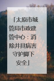 太原市城管局市政建管中心：消除井具病害 守护脚下安全