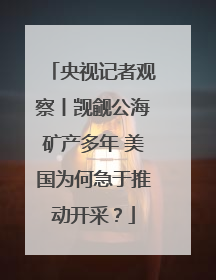 央视记者观察丨觊觎公海矿产多年 美国为何急于推动开采？