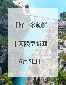 好一多领鲜｜天眼早新闻 6月5日