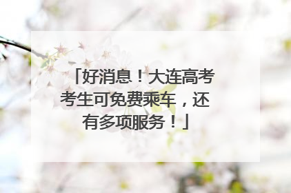 好消息！大连高考考生可免费乘车，还有多项服务！
