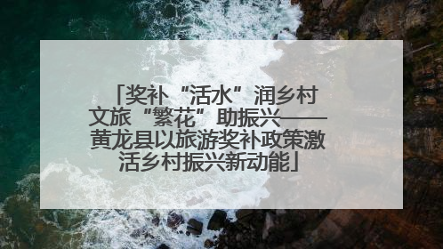 奖补“活水”润乡村 文旅“繁花”助振兴——黄龙县以旅游奖补政策激活乡村振兴新动能
