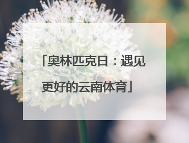 奥林匹克日：遇见更好的云南体育