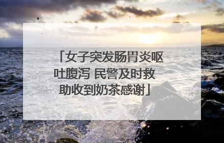女子突发肠胃炎呕吐腹泻 民警及时救助收到奶茶感谢