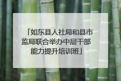 如东县人社局和县市监局联合举办中层干部能力提升培训班