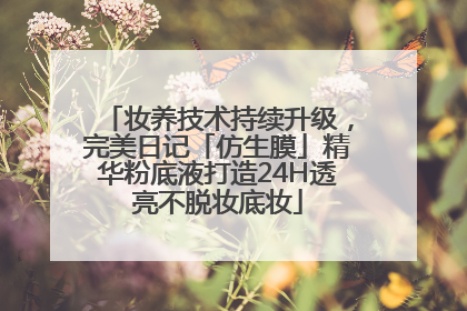 妆养技术持续升级，完美日记「仿生膜」精华粉底液打造24H透亮不脱妆底妆