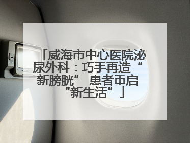 威海市中心医院泌尿外科：巧手再造“新膀胱” 患者重启“新生活”
