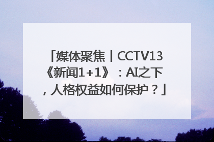 媒体聚焦丨CCTV13《新闻1+1》：AI之下，人格权益如何保护？