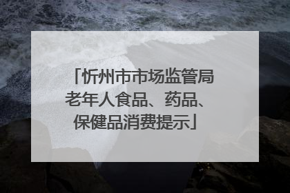 忻州市市场监管局老年人食品、药品、保健品消费提示