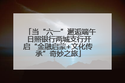 当“六一”邂逅端午 日照银行两城支行开启“金融启蒙+文化传承”奇妙之旅