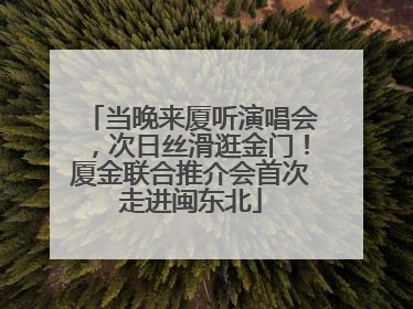 当晚来厦听演唱会，次日丝滑逛金门！厦金联合推介会首次走进闽东北