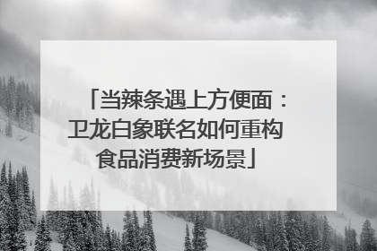 当辣条遇上方便面：卫龙白象联名如何重构食品消费新场景