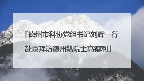 德州市科协党组书记刘辉一行赴京拜访德州籍院士高德利