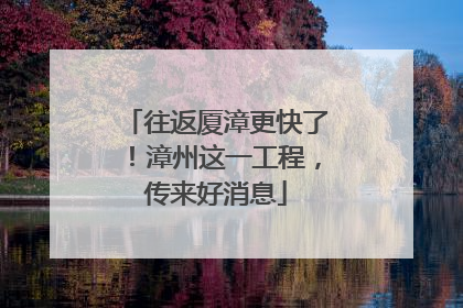 往返厦漳更快了！漳州这一工程，传来好消息