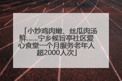 小炒鸡肉嫩、丝瓜肉汤鲜……宁乡候旨亭社区爱心食堂一个月服务老年人超2000人次