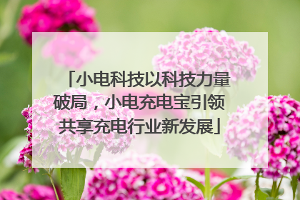 小电科技以科技力量破局，小电充电宝引领共享充电行业新发展
