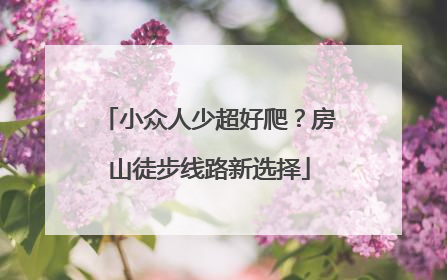 小众人少超好爬？房山徒步线路新选择
