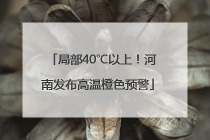 局部40℃以上！河南发布高温橙色预警