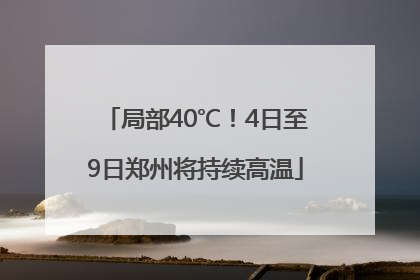 局部40℃！4日至9日郑州将持续高温