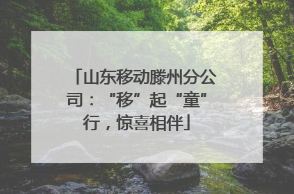 山东移动滕州分公司：“移”起“童”行，惊喜相伴
