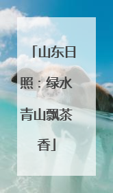 山东日照：绿水青山飘茶香
