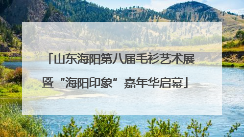 山东海阳第八届毛衫艺术展暨“海阳印象”嘉年华启幕