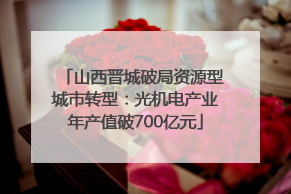 山西晋城破局资源型城市转型：光机电产业年产值破700亿元