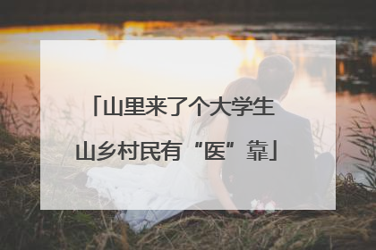山里来了个大学生 山乡村民有“医”靠