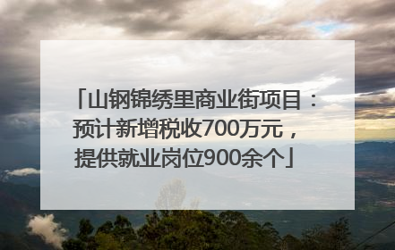 山钢锦绣里商业街项目：预计新增税收700万元，提供就业岗位900余个