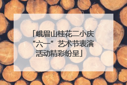峨眉山桂花二小庆“六一”艺术节表演活动精彩纷呈