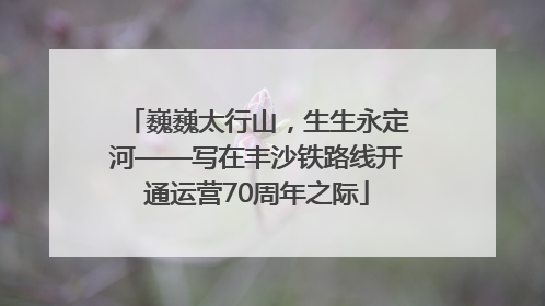 巍巍太行山，生生永定河——写在丰沙铁路线开通运营70周年之际