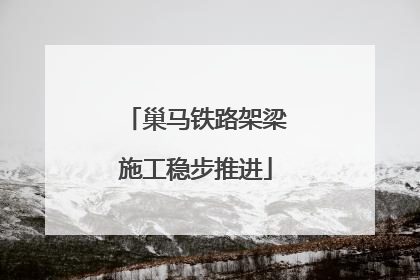 巢马铁路架梁施工稳步推进