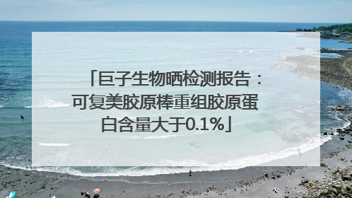 巨子生物晒检测报告：可复美胶原棒重组胶原蛋白含量大于0.1%