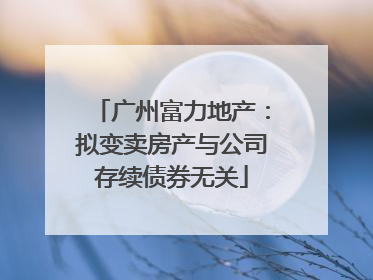 广州富力地产：拟变卖房产与公司存续债券无关