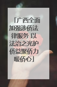 广西全面加强涉侨法律服务 以法治之光护侨益聚侨力暖侨心