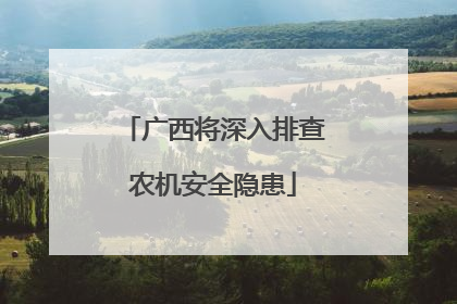 广西将深入排查农机安全隐患