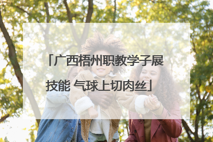广西梧州职教学子展技能 气球上切肉丝