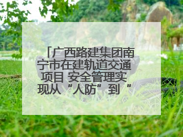 广西路建集团南宁市在建轨道交通项目 安全管理实现从“人防”到“技防”