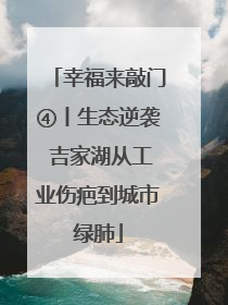 幸福来敲门④丨生态逆袭 吉家湖从工业伤疤到城市绿肺
