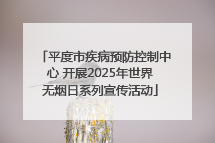平度市疾病预防控制中心 开展2025年世界无烟日系列宣传活动