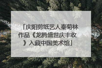 庆阳剪纸艺人秦菊林作品《龙腾盛世庆丰收》入藏中国美术馆