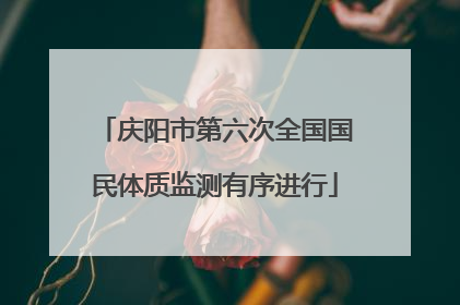 庆阳市第六次全国国民体质监测有序进行