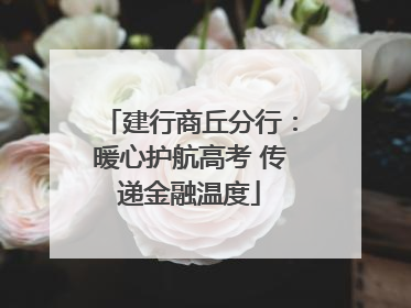 建行商丘分行：暖心护航高考 传递金融温度