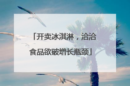 开卖冰淇淋，洽洽食品欲破增长瓶颈