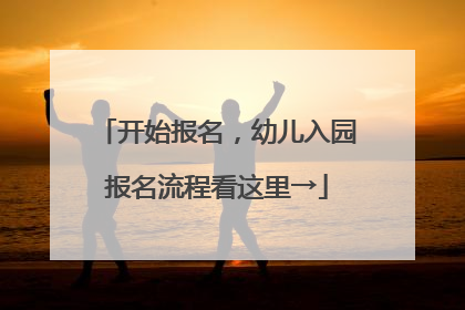 开始报名，幼儿入园报名流程看这里→