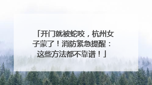 开门就被蛇咬，杭州女子蒙了！消防紧急提醒：这些方法都不靠谱！