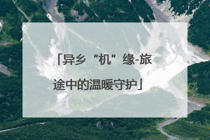 异乡“机”缘-旅途中的温暖守护