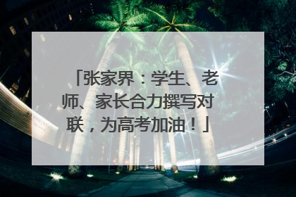 张家界：学生、老师、家长合力撰写对联，为高考加油！