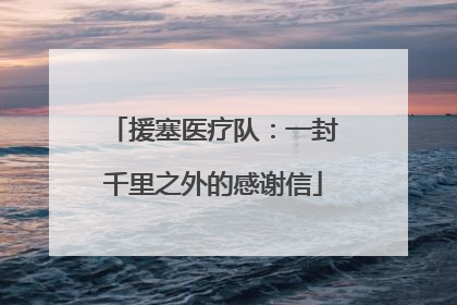 援塞医疗队：一封千里之外的感谢信