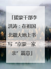 援蒙干部李洪涛：在祖国北疆大地上书写“京蒙一家亲”篇章