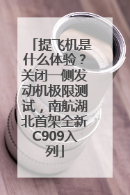 提飞机是什么体验？关闭一侧发动机极限测试，南航湖北首架全新C909入列